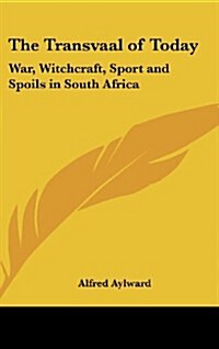 The Transvaal of Today: War, Witchcraft, Sport and Spoils in South Africa (Hardcover)