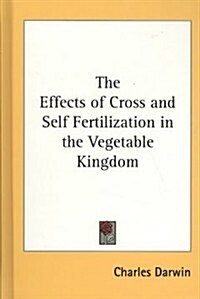 The Effects of Cross and Self Fertilization in the Vegetable Kingdom (Hardcover)