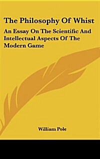 The Philosophy of Whist: An Essay on the Scientific and Intellectual Aspects of the Modern Game (Hardcover)
