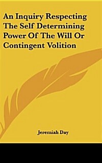 An Inquiry Respecting the Self Determining Power of the Will or Contingent Volition (Hardcover)