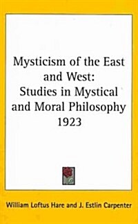 Mysticism of the East and West: Studies in Mystical and Moral Philosophy 1923 (Hardcover)