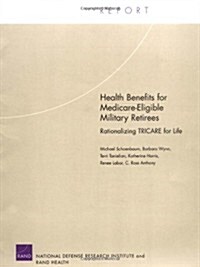 Health Benefits for Medicare-Eligible Military Retirees: Rationalizing Tricare for Life (Paperback)