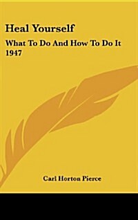 Heal Yourself: What to Do and How to Do It 1947 (Hardcover)
