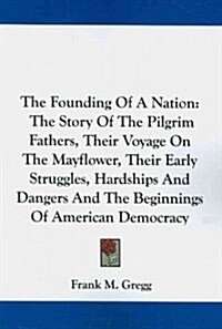 The Founding of a Nation: The Story of the Pilgrim Fathers, Their Voyage on the Mayflower, Their Early Struggles, Hardships and Dangers and the (Paperback)