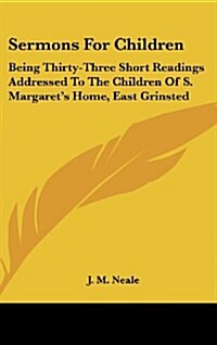 Sermons for Children: Being Thirty-Three Short Readings Addressed to the Children of S. Margarets Home, East Grinsted (Hardcover)