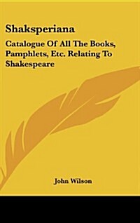 Shaksperiana: Catalogue of All the Books, Pamphlets, Etc. Relating to Shakespeare (Hardcover)