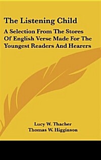 The Listening Child: A Selection from the Stores of English Verse Made for the Youngest Readers and Hearers (Hardcover)