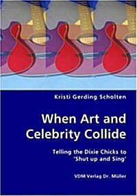 When Art and Celebrity Collide - Telling the Dixie Chicks to Shut Up and Sing (Paperback)