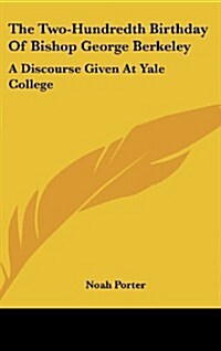 The Two-Hundredth Birthday of Bishop George Berkeley: A Discourse Given at Yale College (Hardcover)