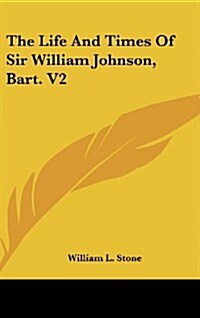 The Life and Times of Sir William Johnson, Bart. V2 (Hardcover)