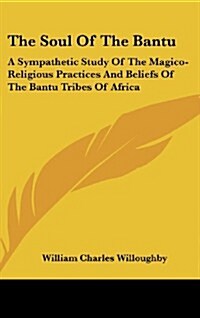 The Soul of the Bantu: A Sympathetic Study of the Magico-Religious Practices and Beliefs of the Bantu Tribes of Africa (Hardcover)
