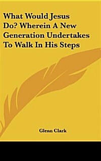 What Would Jesus Do? Wherein a New Generation Undertakes to Walk in His Steps (Hardcover)