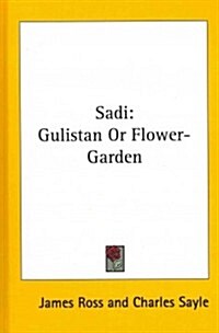 Sadi: Gulistan or Flower-Garden (Hardcover)