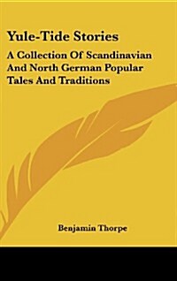 Yule-Tide Stories: A Collection of Scandinavian and North German Popular Tales and Traditions (Hardcover)