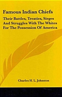 Famous Indian Chiefs: Their Battles, Treaties, Sieges and Struggles with the Whites for the Possession of America (Hardcover)