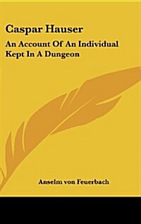 Caspar Hauser: An Account of an Individual Kept in a Dungeon (Hardcover, 3)