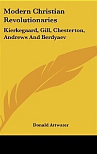 Modern Christian Revolutionaries: Kierkegaard, Gill, Chesterton, Andrews and Berdyaev (Hardcover)