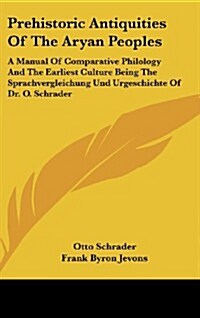 Prehistoric Antiquities of the Aryan Peoples: A Manual of Comparative Philology and the Earliest Culture Being the Sprachvergleichung Und Urgeschichte (Hardcover)