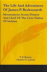 The Life and Adventures of James P. Beckwourth: Mountaineer, Scout, Pioneer and Chief of the Crow Nation of Indians (Hardcover)