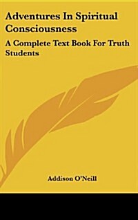 Adventures in Spiritual Consciousness: A Complete Text Book for Truth Students (Hardcover)