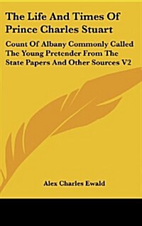 The Life and Times of Prince Charles Stuart: Count of Albany Commonly Called the Young Pretender from the State Papers and Other Sources V2 (Hardcover)