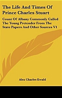 The Life and Times of Prince Charles Stuart: Count of Albany Commonly Called the Young Pretender from the State Papers and Other Sources V1 (Hardcover)