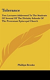 Tolerance: Two Lectures Addressed to the Students of Several of the Divinity Schools of the Protestant Episcopal Church (Hardcover)