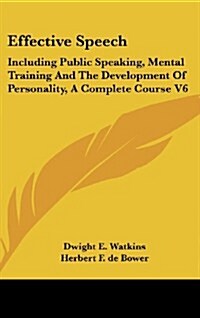 Effective Speech: Including Public Speaking, Mental Training and the Development of Personality, a Complete Course V6 (Hardcover)