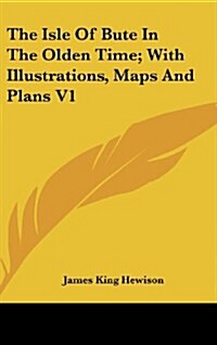 The Isle of Bute in the Olden Time; With Illustrations, Maps and Plans V1 (Hardcover)