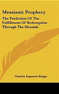 Messianic Prophecy: The Prediction of the Fulfillment of Redemption Through the Messiah (Hardcover)