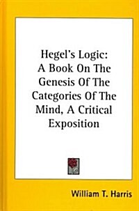 Hegels Logic: A Book on the Genesis of the Categories of the Mind, a Critical Exposition (Hardcover)