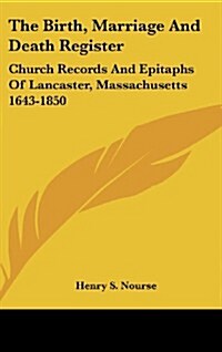 The Birth, Marriage and Death Register: Church Records and Epitaphs of Lancaster, Massachusetts 1643-1850 (Hardcover)