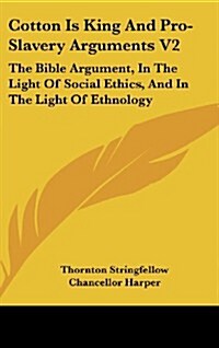 Cotton Is King and Pro-Slavery Arguments V2: The Bible Argument, in the Light of Social Ethics, and in the Light of Ethnology (Hardcover)