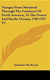 Voyages from Montreal Through the Continent of North America, to the Frozen and Pacific Oceans, 1789-1793 V2 (Hardcover)