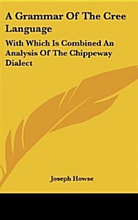 A Grammar of the Cree Language: With Which Is Combined an Analysis of the Chippeway Dialect (Hardcover)