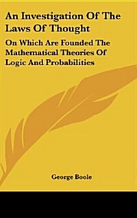 An Investigation of the Laws of Thought: On Which Are Founded the Mathematical Theories of Logic and Probabilities (Hardcover)