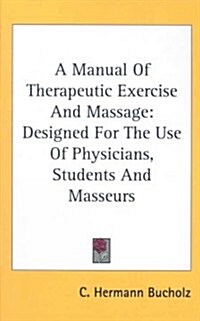 A Manual of Therapeutic Exercise and Massage: Designed for the Use of Physicians, Students and Masseurs (Hardcover)