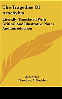 The Tragedies of Aeschylus: Literally Translated with Critical and Illustrative Notes and Introduction (Hardcover)