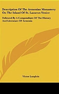 Description of the Armenian Monastery on the Island of St. Lazarus-Venice: Followed by a Compendium of the History and Literature of Armenia (Hardcover)