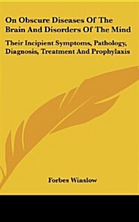 On Obscure Diseases of the Brain and Disorders of the Mind: Their Incipient Symptoms, Pathology, Diagnosis, Treatment and Prophylaxis (Hardcover)