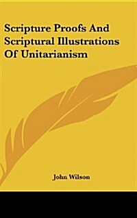 Scripture Proofs and Scriptural Illustrations of Unitarianism (Hardcover)