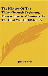 The History of the Thirty-Seventh Regiment, Massachusetts Volunteers, in the Civil War of 1861-1865 (Hardcover)