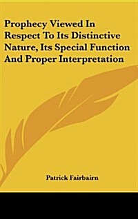 Prophecy Viewed in Respect to Its Distinctive Nature, Its Special Function and Proper Interpretation (Hardcover)