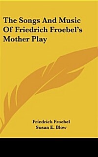 The Songs and Music of Friedrich Froebels Mother Play (Hardcover)