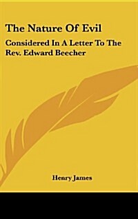 The Nature of Evil: Considered in a Letter to the REV. Edward Beecher (Hardcover)