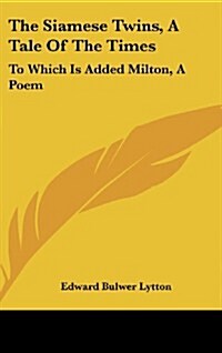 The Siamese Twins, a Tale of the Times: To Which Is Added Milton, a Poem (Hardcover)