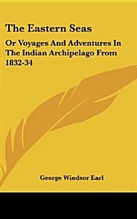 The Eastern Seas: Or Voyages and Adventures in the Indian Archipelago from 1832-34 (Hardcover)