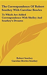 The Correspondence of Robert Southey with Caroline Bowles: To Which Are Added Correspondence with Shelley and Southeys Dreams (Hardcover)