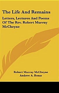 The Life and Remains: Letters, Lectures and Poems of the REV. Robert Murray McCheyne (Hardcover)