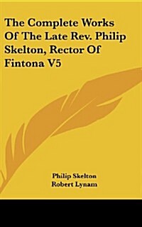 The Complete Works of the Late REV. Philip Skelton, Rector of Fintona V5 (Hardcover)